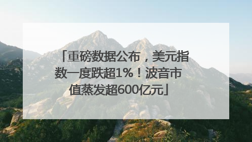 重磅数据公布，美元指数一度跌超1%！波音市值蒸发超600亿元