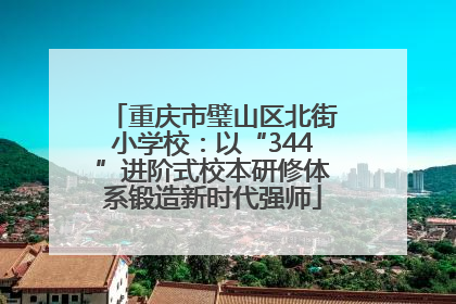 重庆市璧山区北街小学校：以“344”进阶式校本研修体系锻造新时代强师