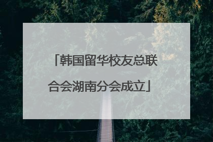 韩国留华校友总联合会湖南分会成立