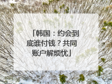 韩国：约会到底谁付钱？共同账户解烦忧