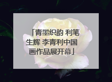 青墨织韵 利笔生辉 李青利中国画作品展开幕
