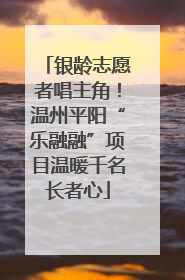银龄志愿者唱主角！温州平阳“乐融融”项目温暖千名长者心