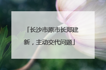 长沙市原市长郑建新，主动交代问题