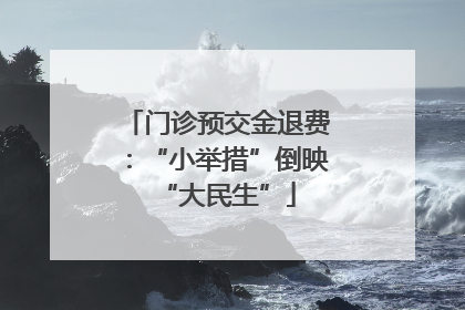 门诊预交金退费：“小举措”倒映“大民生”
