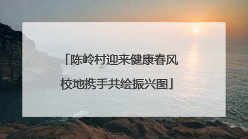 陈岭村迎来健康春风 校地携手共绘振兴图
