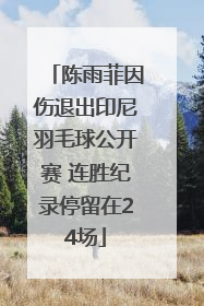陈雨菲因伤退出印尼羽毛球公开赛 连胜纪录停留在24场