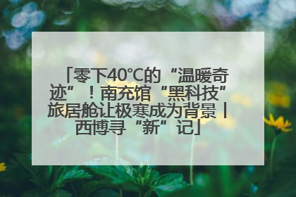 零下40℃的“温暖奇迹”！南充馆“黑科技”旅居舱让极寒成为背景丨西博寻“新”记
