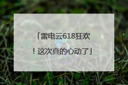 雷电云618狂欢！这次真的心动了