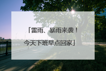 雷雨、暴雨来袭！今天下班早点回家