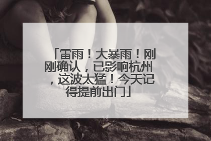 雷雨！大暴雨！刚刚确认，已影响杭州，这波太猛！今天记得提前出门