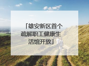 雄安新区首个疏解职工健康生活馆开放