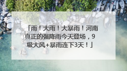 雨！大雨！大暴雨！河南真正的强降雨今天登场，9级大风+暴雨连下3天！
