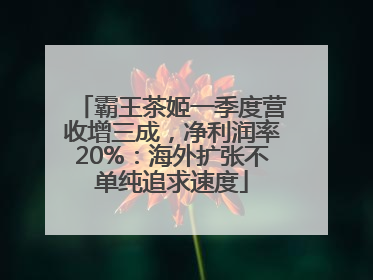 霸王茶姬一季度营收增三成，净利润率20%：海外扩张不单纯追求速度