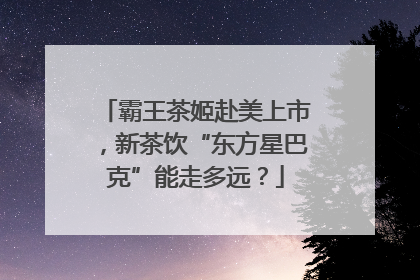 霸王茶姬赴美上市，新茶饮“东方星巴克”能走多远？