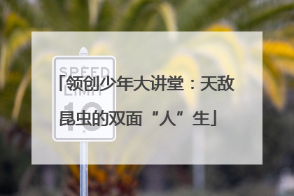 领创少年大讲堂：天敌昆虫的双面“人”生