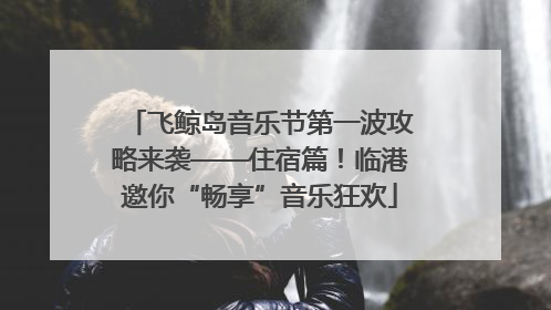 飞鲸岛音乐节第一波攻略来袭——住宿篇！临港邀你“畅享”音乐狂欢