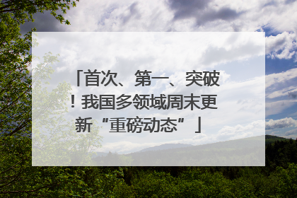 首次、第一、突破！我国多领域周末更新“重磅动态”