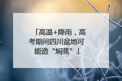 高温+降雨，高考期间四川盆地可能遭“焖蒸”