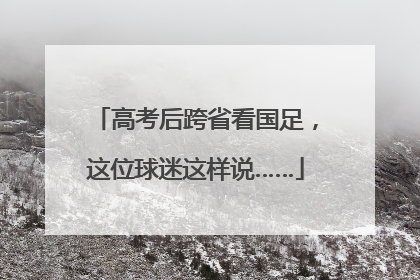 高考后跨省看国足，这位球迷这样说……