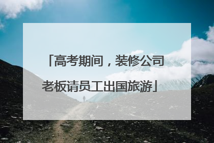 高考期间，装修公司老板请员工出国旅游
