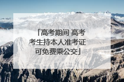高考期间 高考考生持本人准考证可免费乘公交