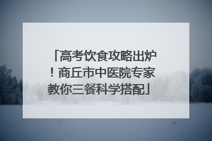 高考饮食攻略出炉！商丘市中医院专家教你三餐科学搭配