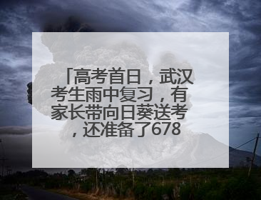 高考首日，武汉考生雨中复习，有家长带向日葵送考，还准备了678元红包