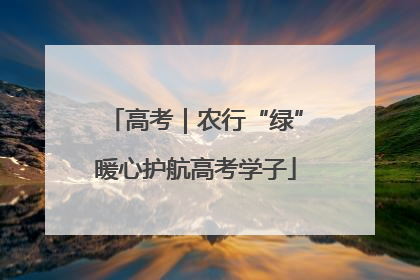 高考｜农行“绿”暖心护航高考学子