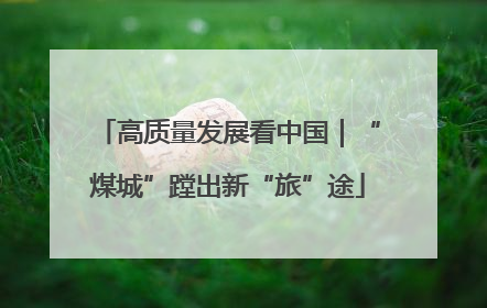 高质量发展看中国｜“煤城”蹚出新“旅”途