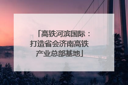 高铁河滨国际：打造省会济南高铁产业总部基地