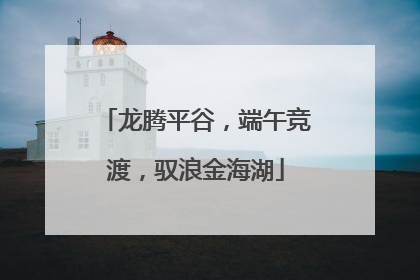 龙腾平谷，端午竞渡，驭浪金海湖