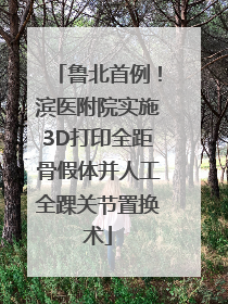 鲁北首例！滨医附院实施3D打印全距骨假体并人工全踝关节置换术