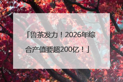 鲁茶发力！2026年综合产值要超200亿！
