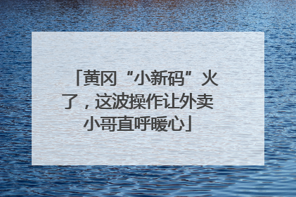 黄冈“小新码”火了，这波操作让外卖小哥直呼暖心