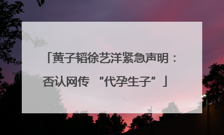 黄子韬徐艺洋紧急声明：否认网传 “代孕生子”