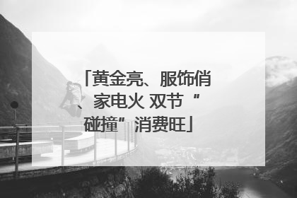 黄金亮、服饰俏、家电火 双节“碰撞”消费旺