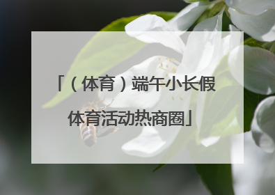 （体育）端午小长假 体育活动热商圈