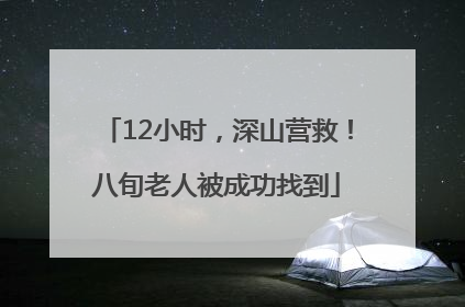 12小时，深山营救！八旬老人被成功找到