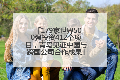 179家世界500强投资412个项目，青岛见证中国与跨国公司合作成果