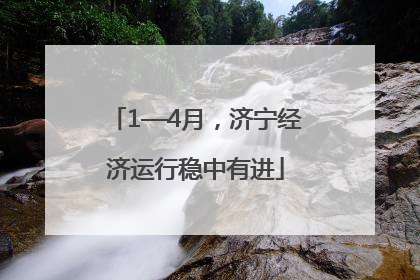 1—4月，济宁经济运行稳中有进