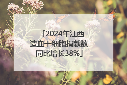 2024年江西造血干细胞捐献数同比增长38%