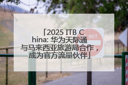 2025 ITB China: 华为天际通与马来西亚旅游局合作，成为官方流量伙伴