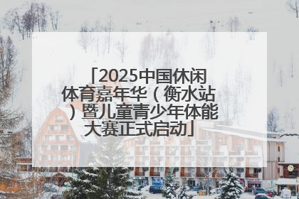 2025中国休闲体育嘉年华（衡水站）暨儿童青少年体能大赛正式启动