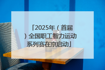 2025年（首届）全国职工智力运动系列赛在京启动