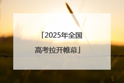 2025年全国高考拉开帷幕