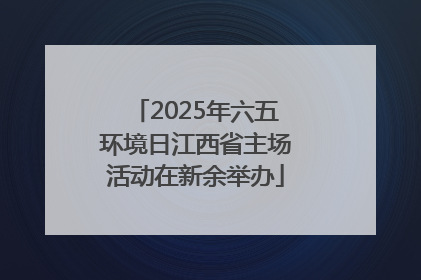 2025年六五环境日江西省主场活动在新余举办