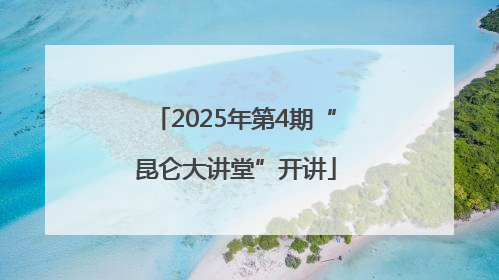 2025年第4期“昆仑大讲堂”开讲