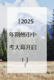 2025年荆州市中考大幕开启！