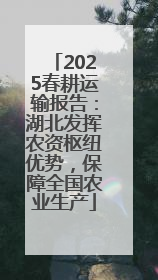 2025春耕运输报告：湖北发挥农资枢纽优势，保障全国农业生产