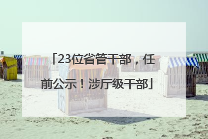 23位省管干部，任前公示！涉厅级干部